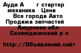 Ауди А4 1995г стартер 1,6adp механика › Цена ­ 2 500 - Все города Авто » Продажа запчастей   . Амурская обл.,Селемджинский р-н